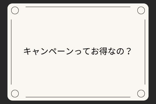 キャンペーンってお得なの？